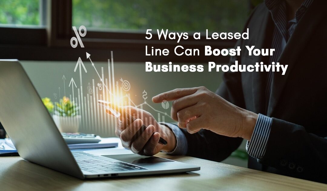 5 Ways a Leased Line Can Boost Your Business Productivity