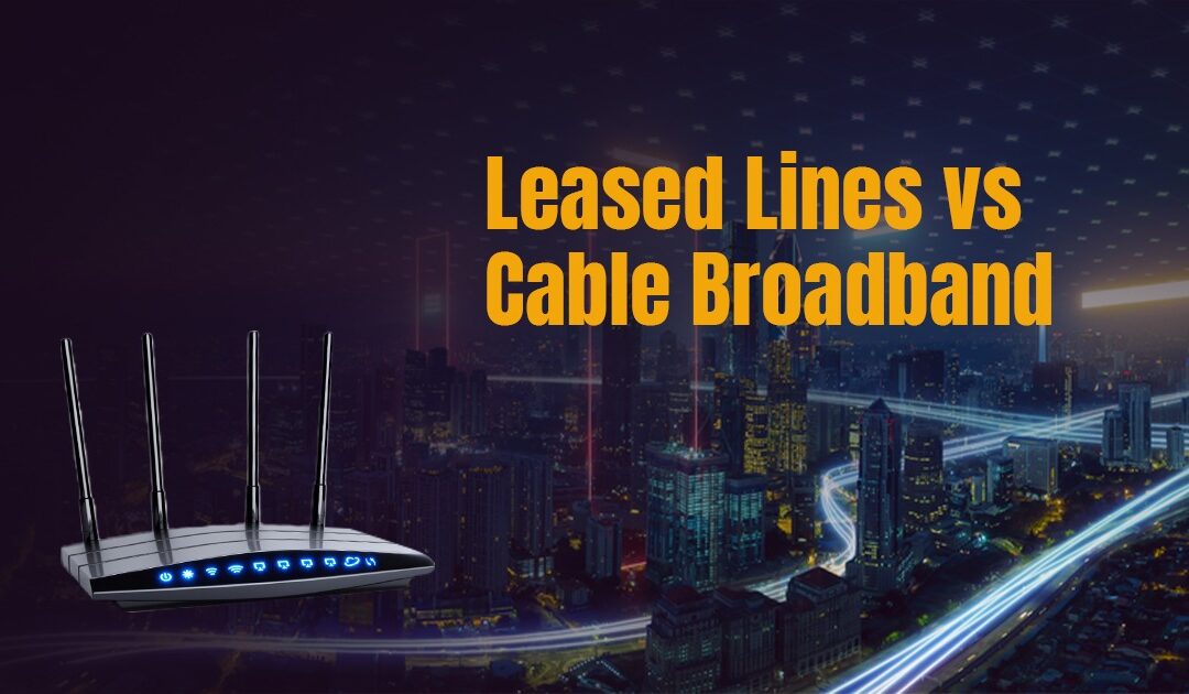 Leased Lines vs Cable Broadband